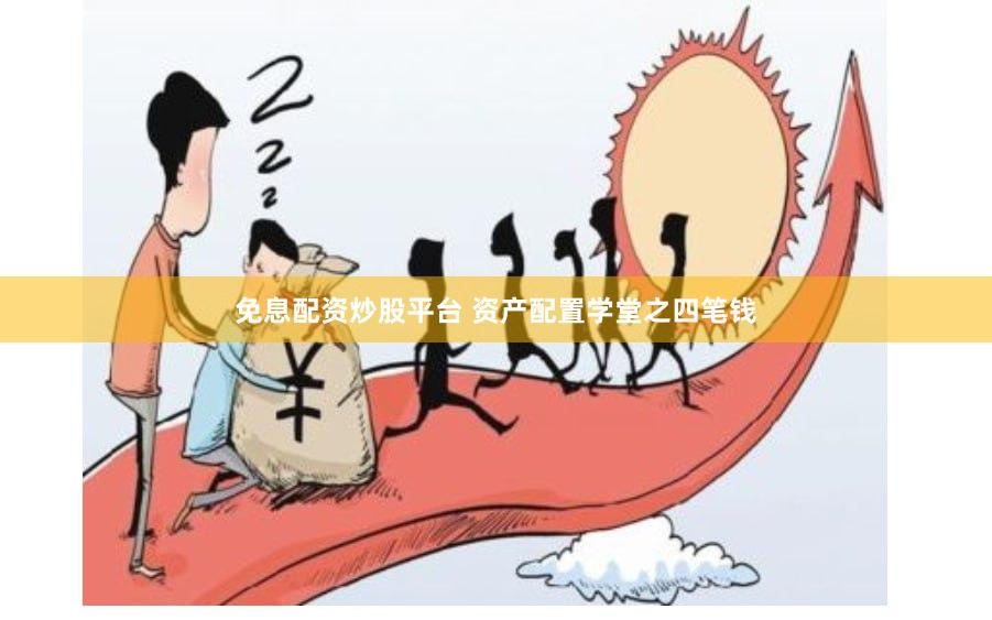 免息配资炒股平台 资产配置学堂之四笔钱