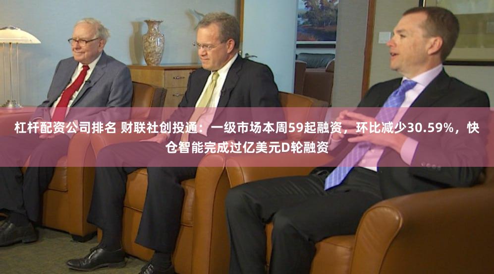 杠杆配资公司排名 财联社创投通：一级市场本周59起融资，环比减少30.59%，快仓智能完成过亿美元D轮融资