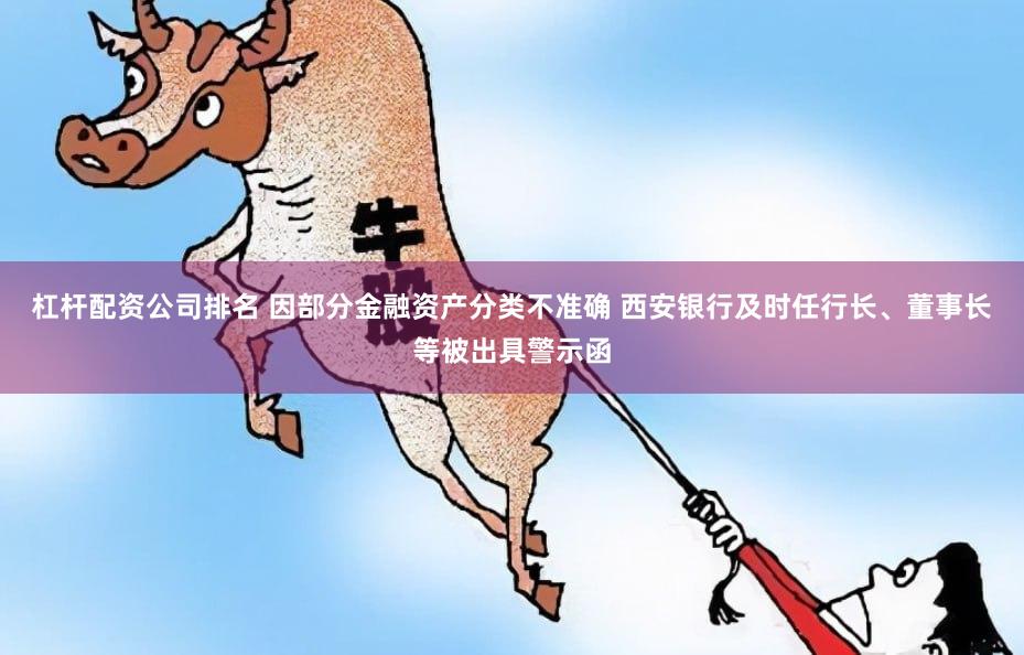 杠杆配资公司排名 因部分金融资产分类不准确 西安银行及时任行长、董事长等被出具警示函