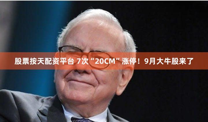 股票按天配资平台 7次“20CM”涨停！9月大牛股来了