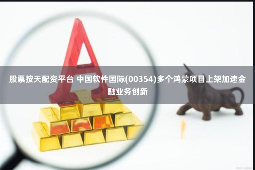 股票按天配资平台 中国软件国际(00354)多个鸿蒙项目上架加速金融业务创新