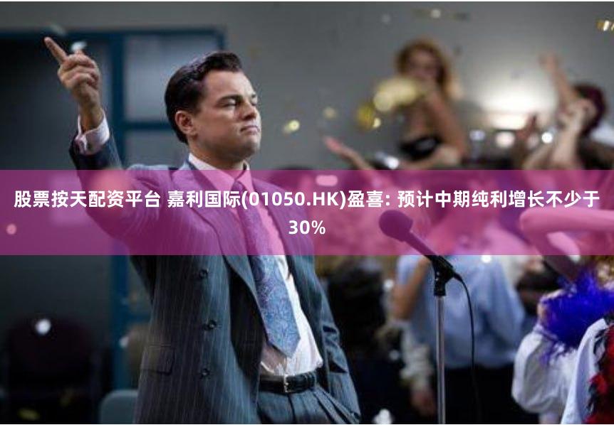 股票按天配资平台 嘉利国际(01050.HK)盈喜: 预计中期纯利增长不少于30%