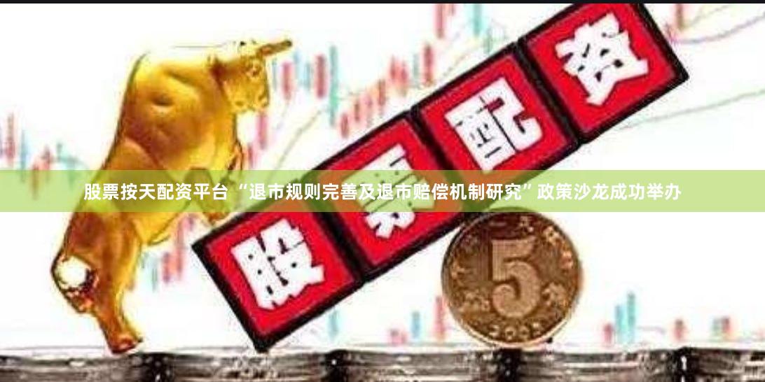 股票按天配资平台 “退市规则完善及退市赔偿机制研究”政策沙龙成功举办