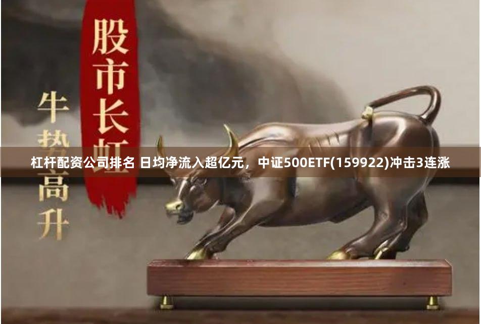 杠杆配资公司排名 日均净流入超亿元，中证500ETF(159922)冲击3连涨