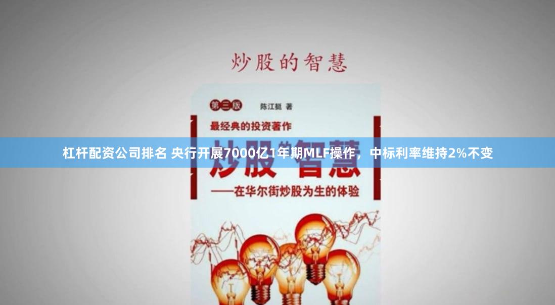 杠杆配资公司排名 央行开展7000亿1年期MLF操作，中标利率维持2%不变