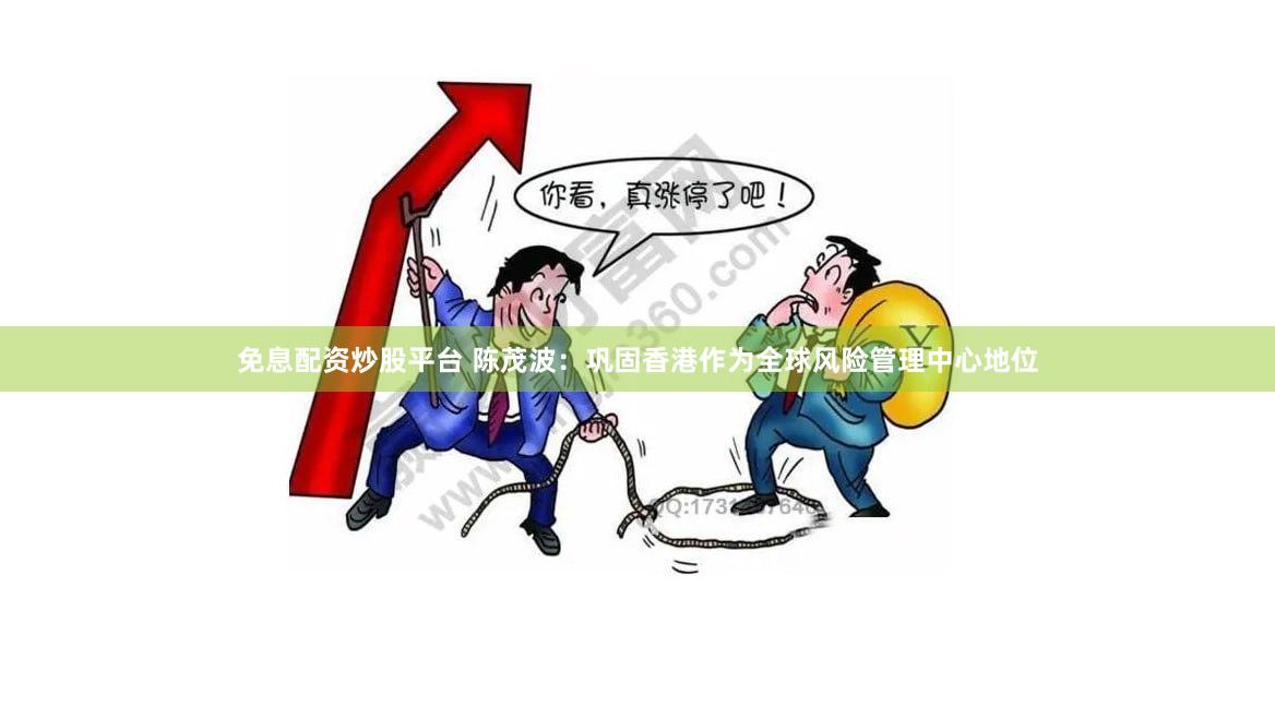 免息配资炒股平台 陈茂波：巩固香港作为全球风险管理中心地位
