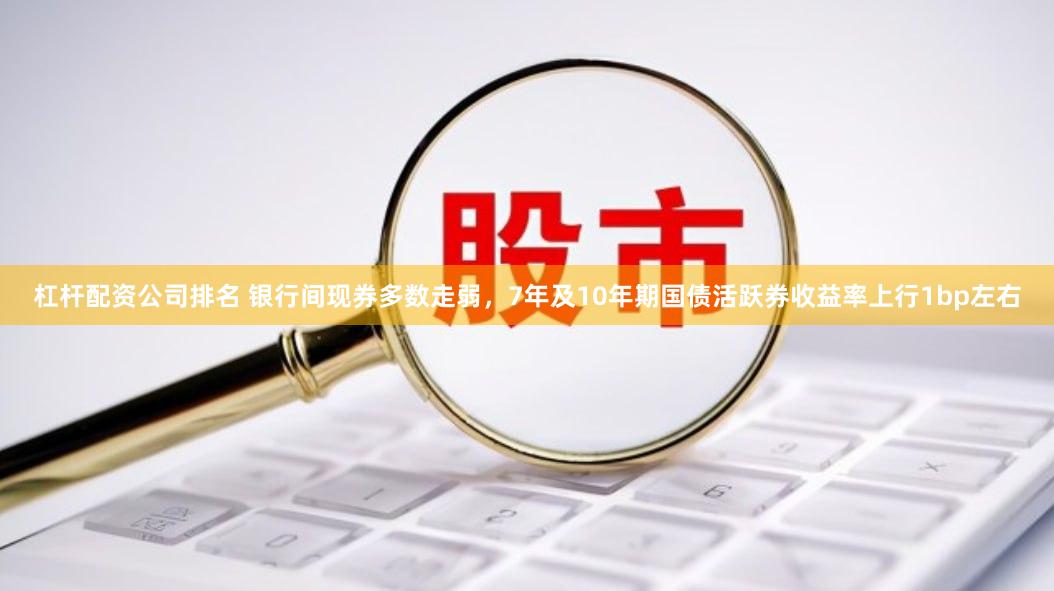 杠杆配资公司排名 银行间现券多数走弱，7年及10年期国债活跃券收益率上行1bp左右