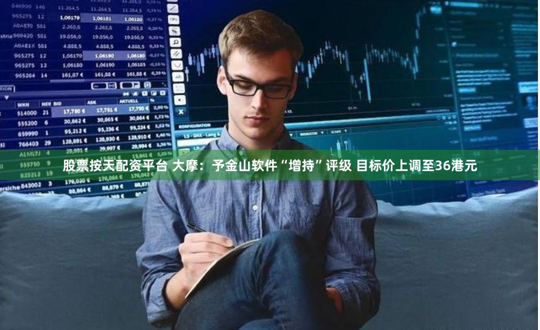 股票按天配资平台 大摩：予金山软件“增持”评级 目标价上调至36港元