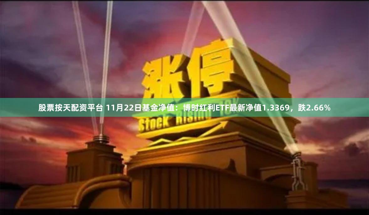 股票按天配资平台 11月22日基金净值：博时红利ETF最新净值1.3369，跌2.66%