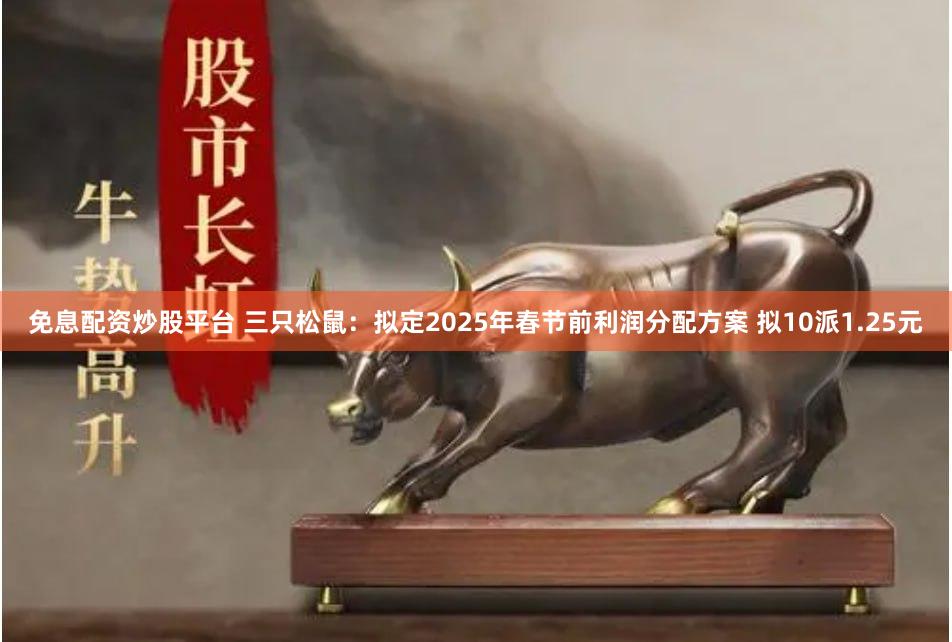 免息配资炒股平台 三只松鼠：拟定2025年春节前利润分配方案 拟10派1.25元