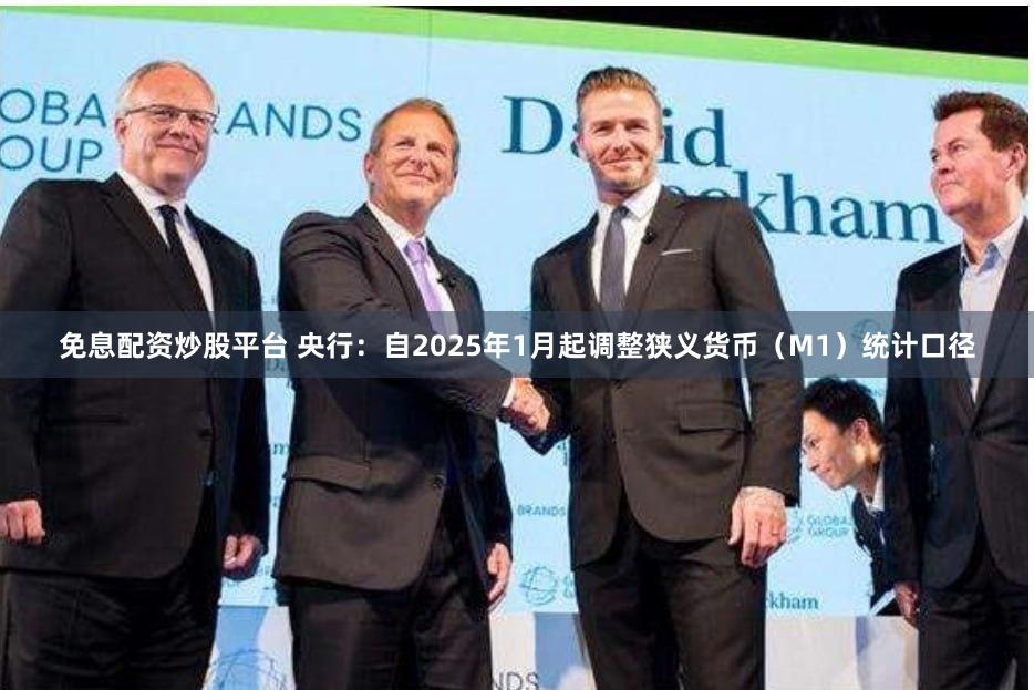免息配资炒股平台 央行：自2025年1月起调整狭义货币（M1）统计口径