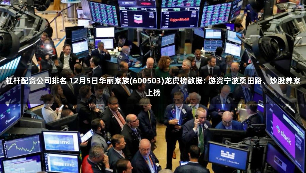 杠杆配资公司排名 12月5日华丽家族(600503)龙虎榜数据: 游资宁波桑田路、炒股养家上榜
