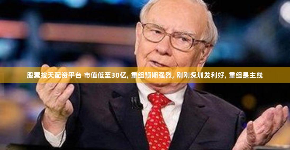 股票按天配资平台 市值低至30亿, 重组预期强烈, 刚刚深圳发利好, 重组是主线