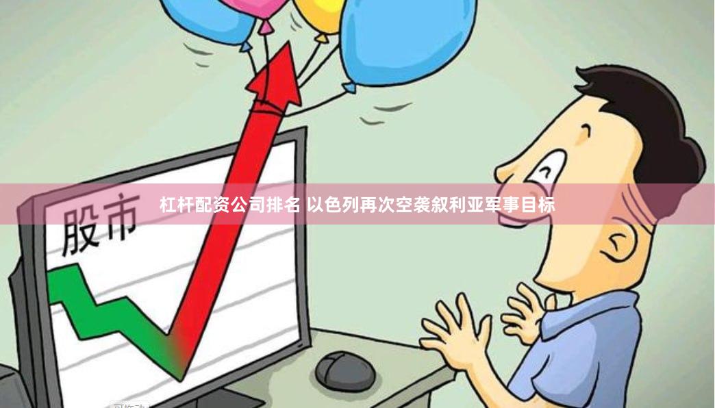 杠杆配资公司排名 以色列再次空袭叙利亚军事目标