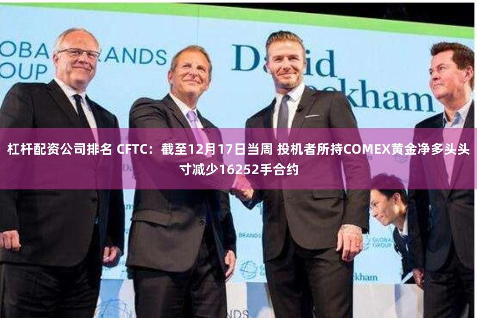 杠杆配资公司排名 CFTC：截至12月17日当周 投机者所持COMEX黄金净多头头寸减少16252手合约
