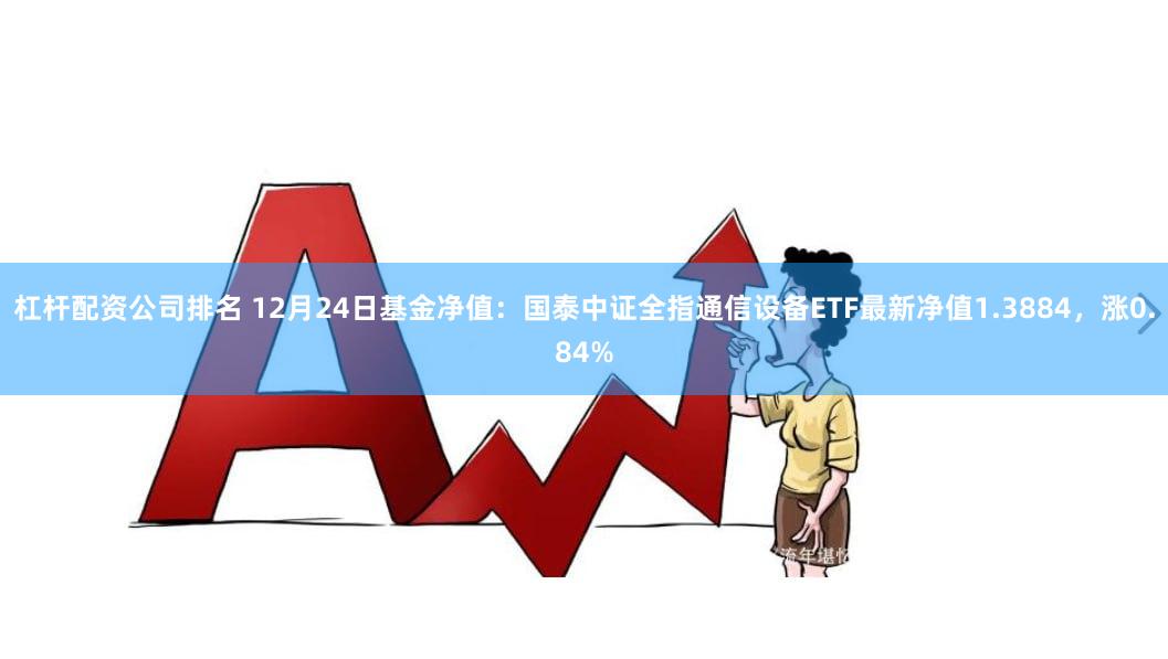 杠杆配资公司排名 12月24日基金净值：国泰中证全指通信设备ETF最新净值1.3884，涨0.84%