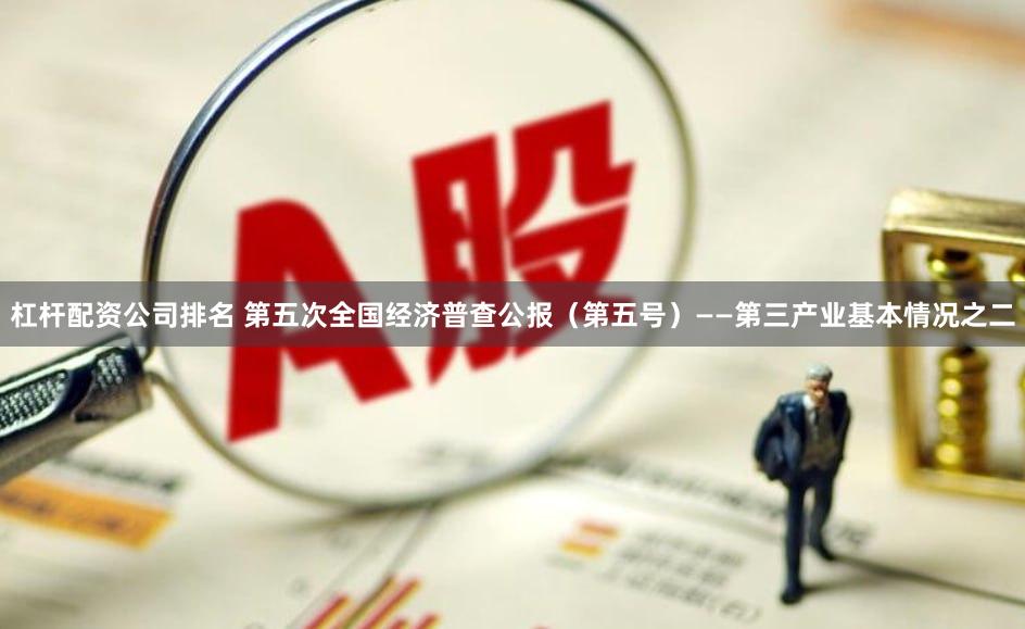 杠杆配资公司排名 第五次全国经济普查公报（第五号）——第三产业基本情况之二