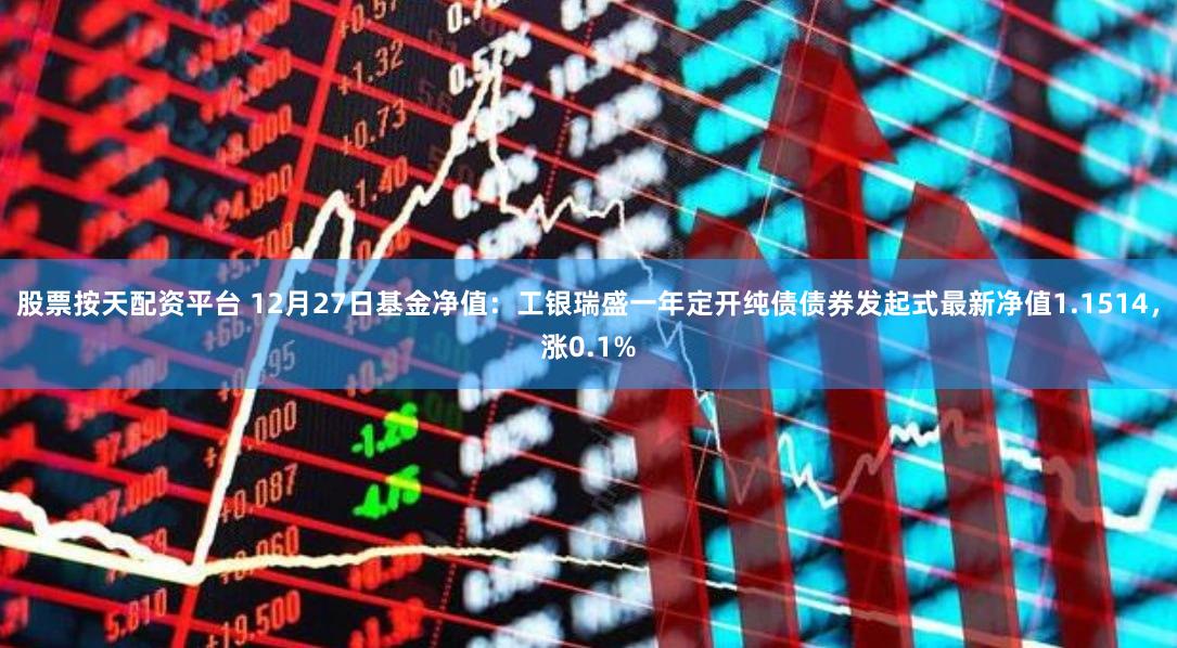 股票按天配资平台 12月27日基金净值：工银瑞盛一年定开纯债债券发起式最新净值1.1514，涨0.1%