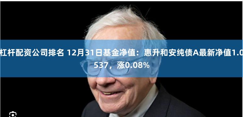 杠杆配资公司排名 12月31日基金净值：惠升和安纯债A最新净值1.0537，涨0.08%