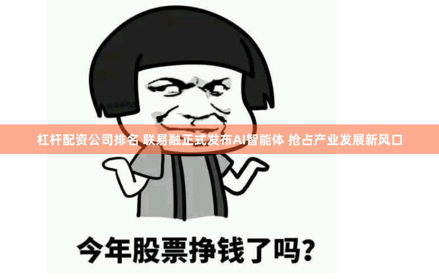杠杆配资公司排名 联易融正式发布AI智能体 抢占产业发展新风口