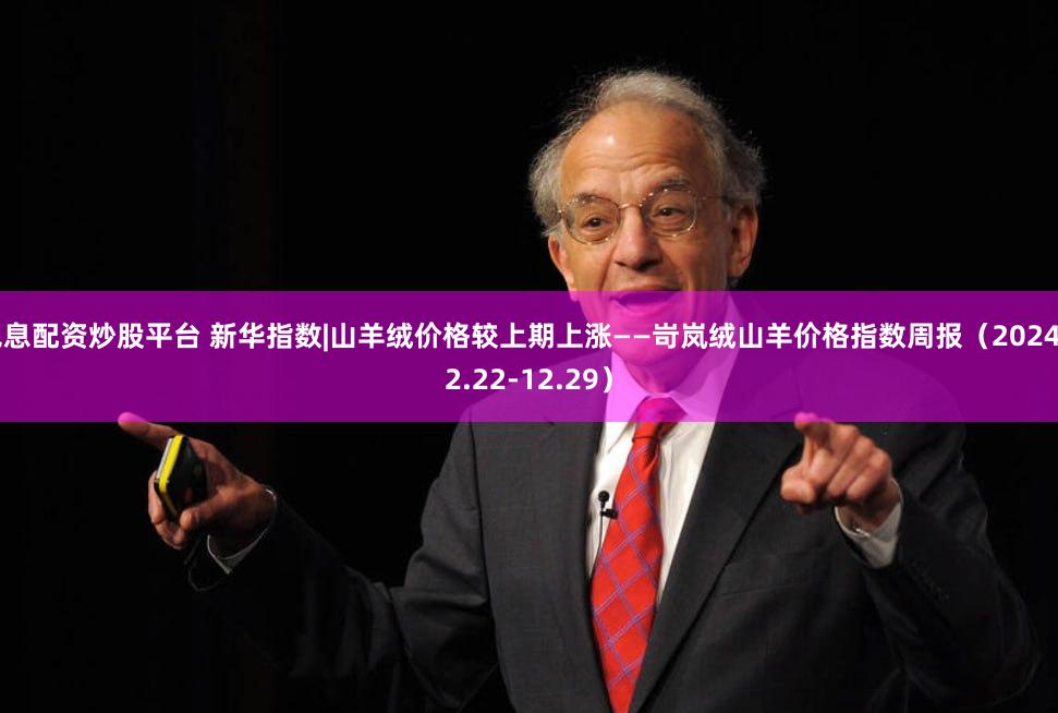 免息配资炒股平台 新华指数|山羊绒价格较上期上涨——岢岚绒山羊价格指数周报（2024.12.22-12.29）