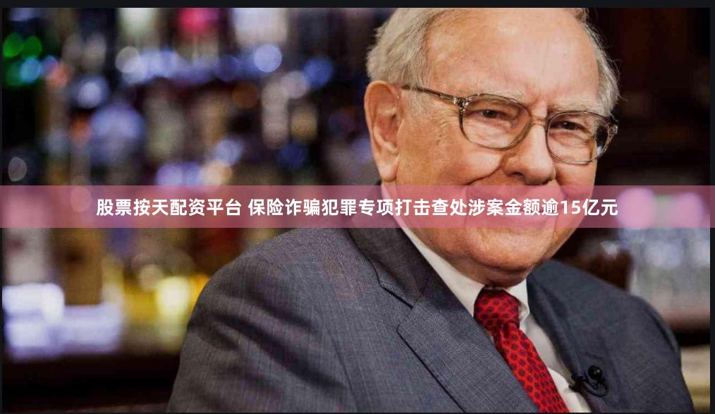 股票按天配资平台 保险诈骗犯罪专项打击查处涉案金额逾15亿元