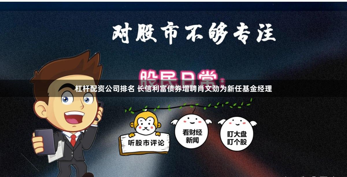 杠杆配资公司排名 长信利富债券增聘肖文劲为新任基金经理