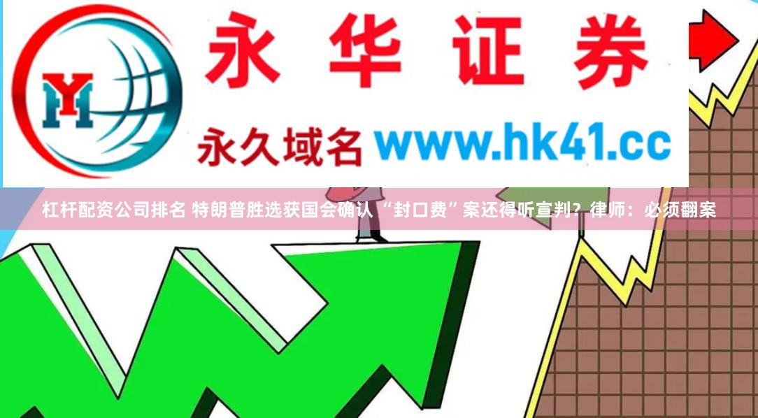 杠杆配资公司排名 特朗普胜选获国会确认 “封口费”案还得听宣判？律师：必须翻案