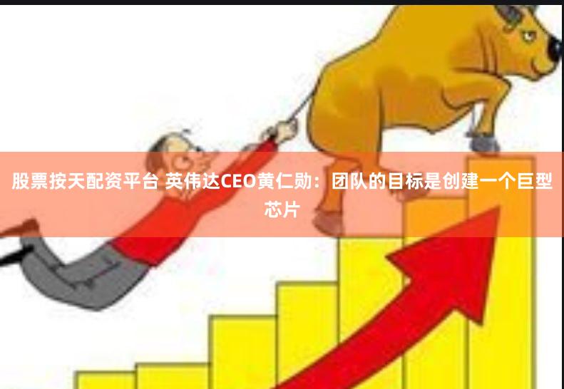 股票按天配资平台 英伟达CEO黄仁勋：团队的目标是创建一个巨型芯片