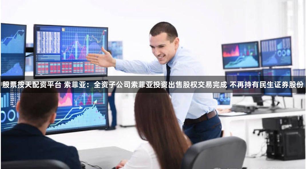 股票按天配资平台 索菲亚：全资子公司索菲亚投资出售股权交易完成 不再持有民生证券股份