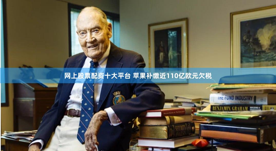 网上股票配资十大平台 苹果补缴近110亿欧元欠税