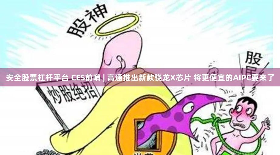 安全股票杠杆平台 CES前哨 | 高通推出新款骁龙X芯片 将更便宜的AIPC要来了