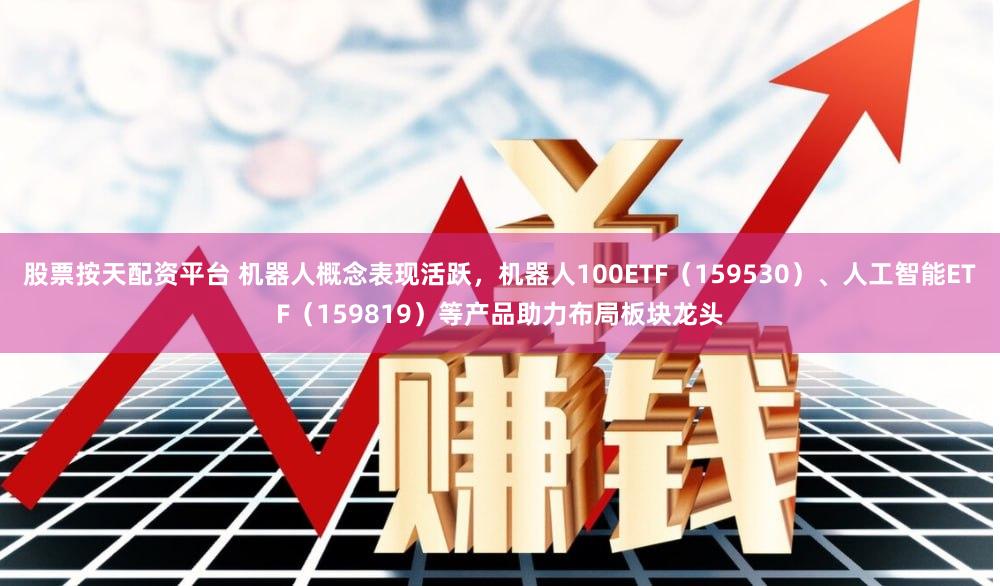 股票按天配资平台 机器人概念表现活跃，机器人100ETF（159530）、人工智能ETF（159819）等产品助力布局板块龙头